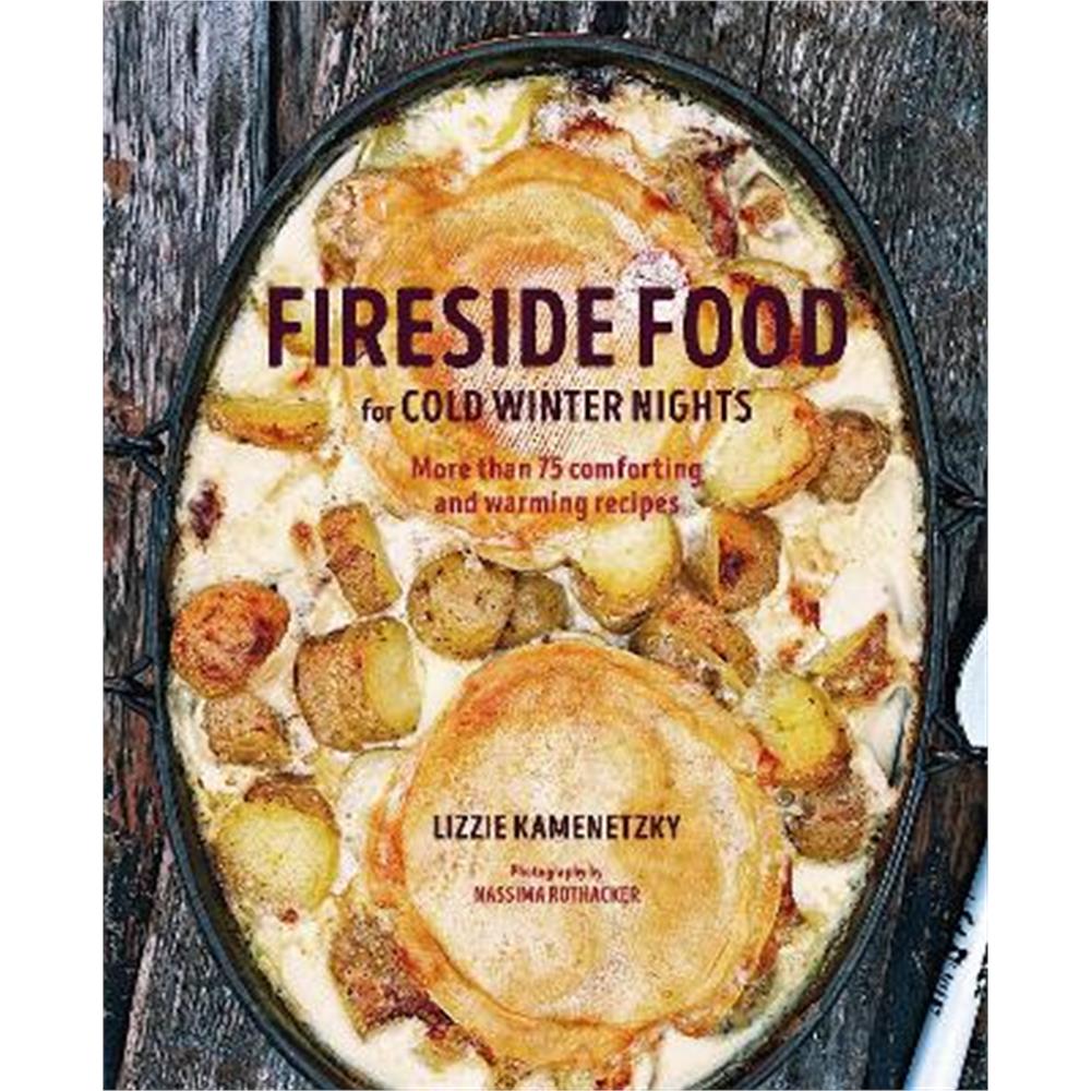 Fireside Food for Cold Winter Nights: More Than 75 Comforting and Warming Recipes (Hardback) - Lizzie Kamenetzky